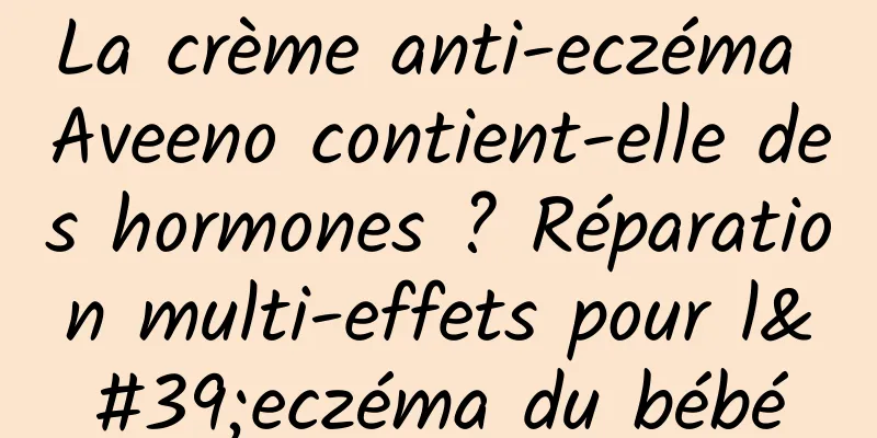 La crème anti-eczéma Aveeno contient-elle des hormones ? Réparation multi-effets pour l'eczéma du bébé