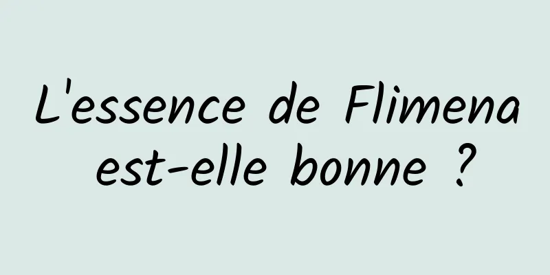 L'essence de Flimena est-elle bonne ?