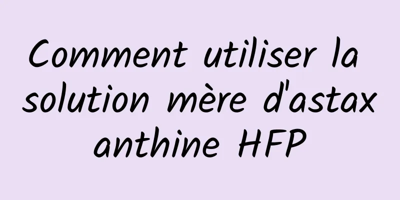 Comment utiliser la solution mère d'astaxanthine HFP
