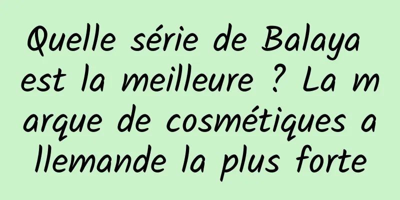 Quelle série de Balaya est la meilleure ? La marque de cosmétiques allemande la plus forte