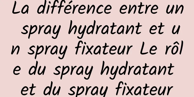 La différence entre un spray hydratant et un spray fixateur Le rôle du spray hydratant et du spray fixateur