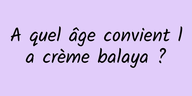 A quel âge convient la crème balaya ?