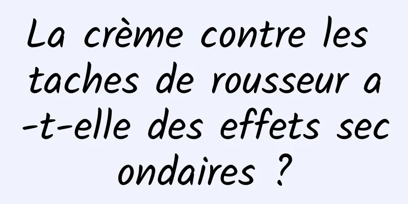 La crème contre les taches de rousseur a-t-elle des effets secondaires ?