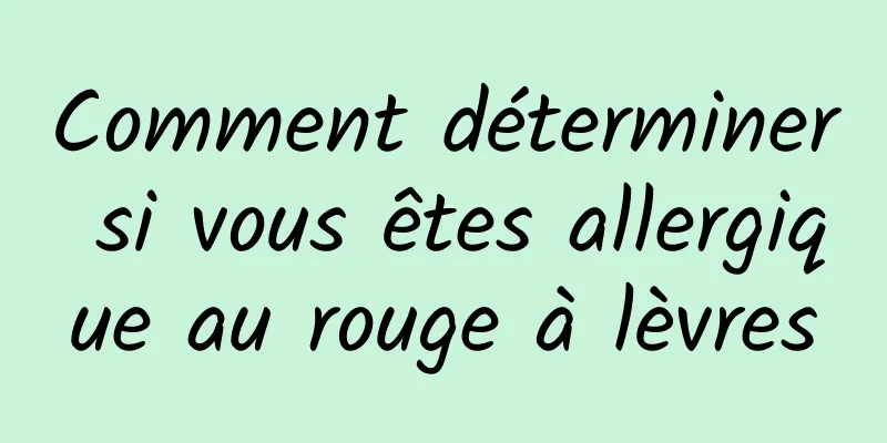 Comment déterminer si vous êtes allergique au rouge à lèvres