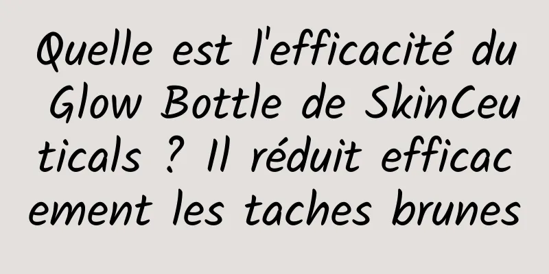 Quelle est l'efficacité du Glow Bottle de SkinCeuticals ? Il réduit efficacement les taches brunes