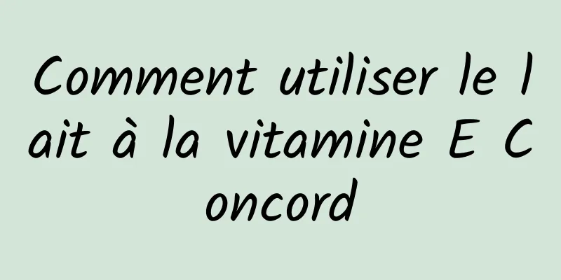 Comment utiliser le lait à la vitamine E Concord