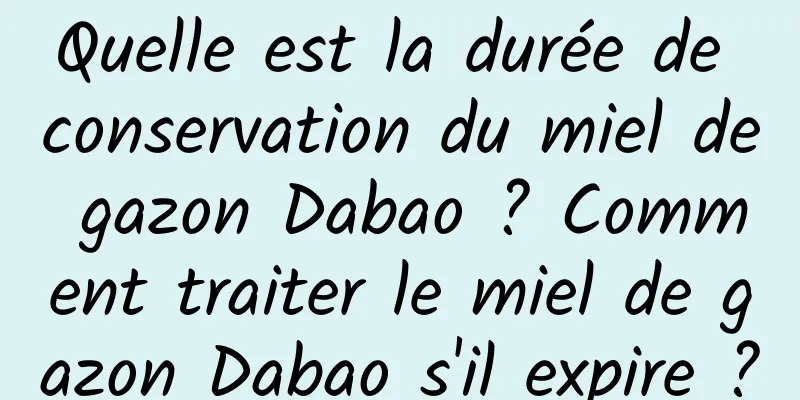 Quelle est la durée de conservation du miel de gazon Dabao ? Comment traiter le miel de gazon Dabao s'il expire ?