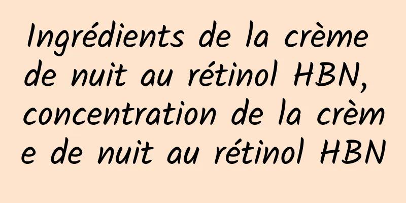 Ingrédients de la crème de nuit au rétinol HBN, concentration de la crème de nuit au rétinol HBN