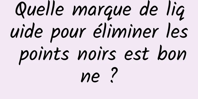 Quelle marque de liquide pour éliminer les points noirs est bonne ?