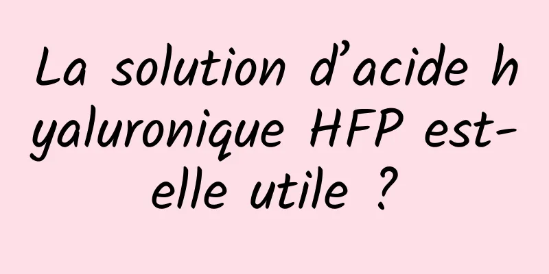 La solution d’acide hyaluronique HFP est-elle utile ?