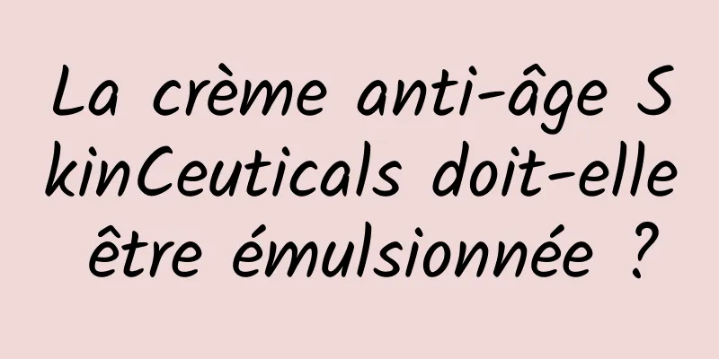 La crème anti-âge SkinCeuticals doit-elle être émulsionnée ?