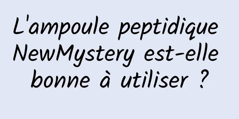L'ampoule peptidique NewMystery est-elle bonne à utiliser ?