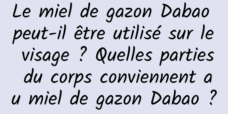 Le miel de gazon Dabao peut-il être utilisé sur le visage ? Quelles parties du corps conviennent au miel de gazon Dabao ?