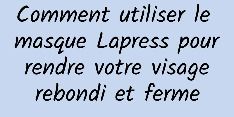 Comment utiliser le masque Lapress pour rendre votre visage rebondi et ferme