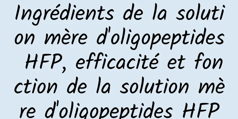 Ingrédients de la solution mère d'oligopeptides HFP, efficacité et fonction de la solution mère d'oligopeptides HFP