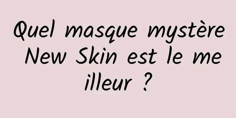 Quel masque mystère New Skin est le meilleur ?