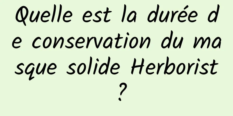 Quelle est la durée de conservation du masque solide Herborist ?