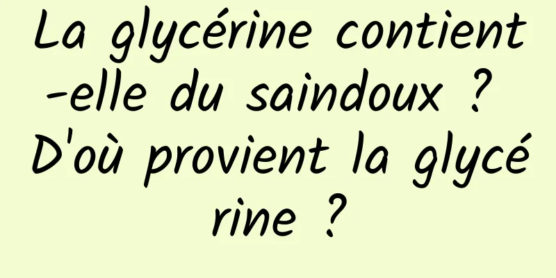 La glycérine contient-elle du saindoux ? D'où provient la glycérine ?