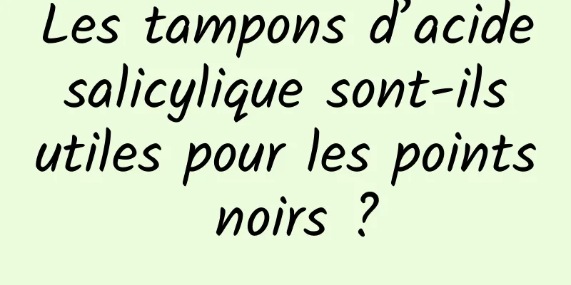 Les tampons d’acide salicylique sont-ils utiles pour les points noirs ?