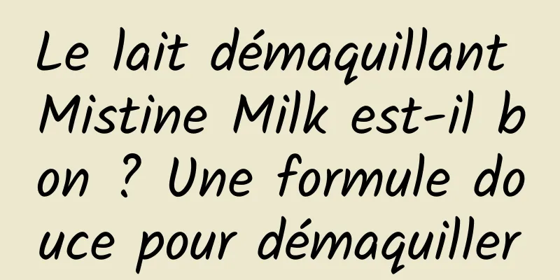 Le lait démaquillant Mistine Milk est-il bon ? Une formule douce pour démaquiller