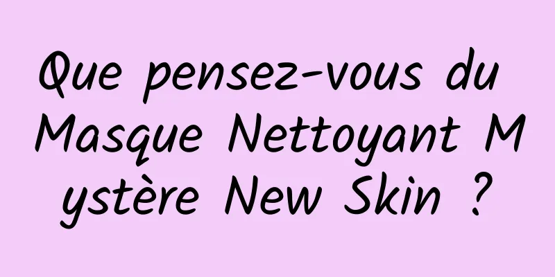 Que pensez-vous du Masque Nettoyant Mystère New Skin ?