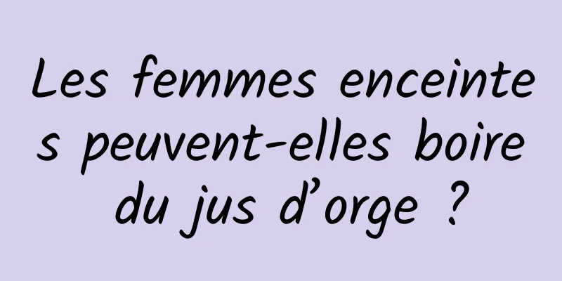 Les femmes enceintes peuvent-elles boire du jus d’orge ?
