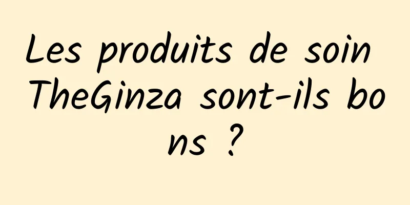 Les produits de soin TheGinza sont-ils bons ?