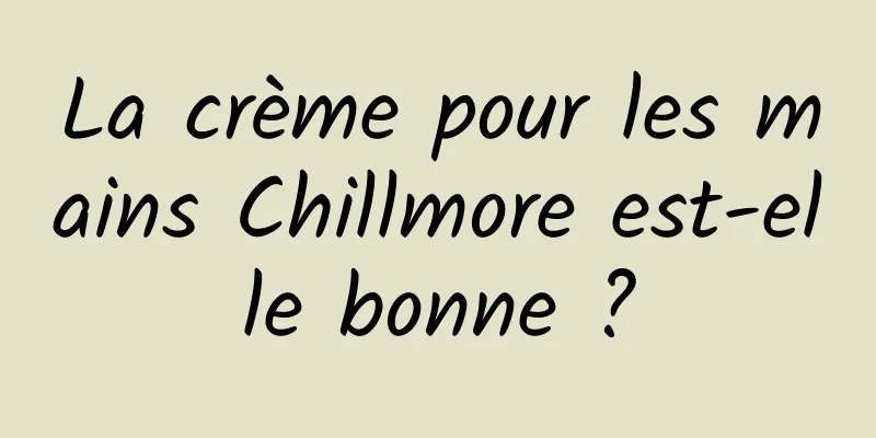 La crème pour les mains Chillmore est-elle bonne ?