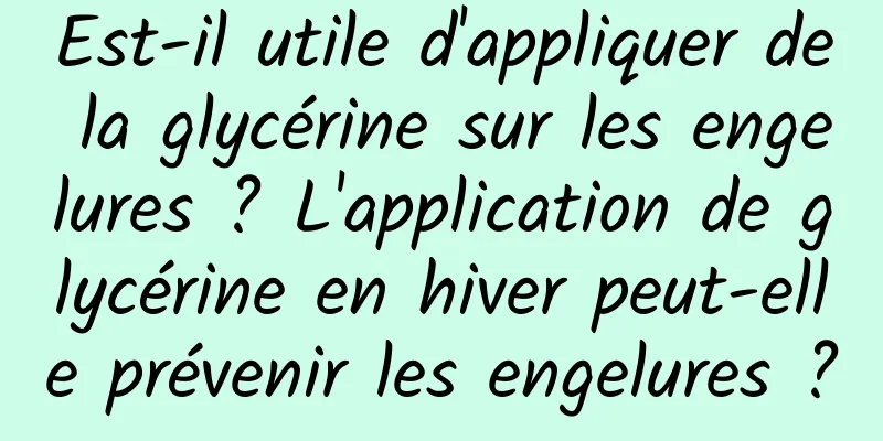 Est-il utile d'appliquer de la glycérine sur les engelures ? L'application de glycérine en hiver peut-elle prévenir les engelures ?
