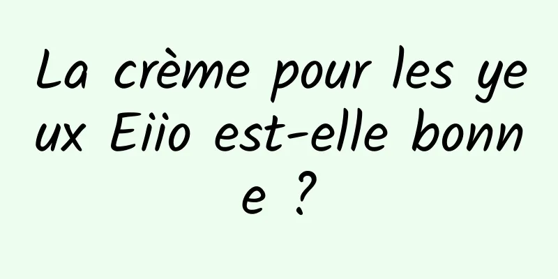 La crème pour les yeux Eiio est-elle bonne ?