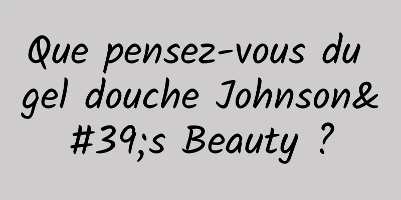Que pensez-vous du gel douche Johnson's Beauty ?