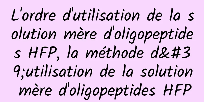 L'ordre d'utilisation de la solution mère d'oligopeptides HFP, la méthode d'utilisation de la solution mère d'oligopeptides HFP