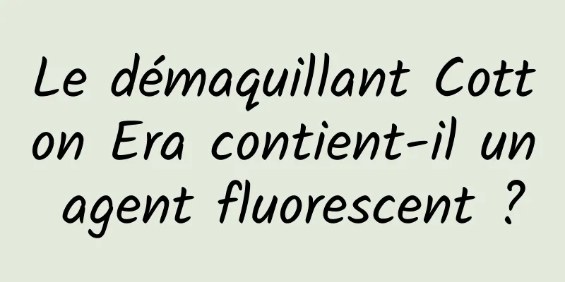Le démaquillant Cotton Era contient-il un agent fluorescent ?