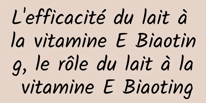 L'efficacité du lait à la vitamine E Biaoting, le rôle du lait à la vitamine E Biaoting