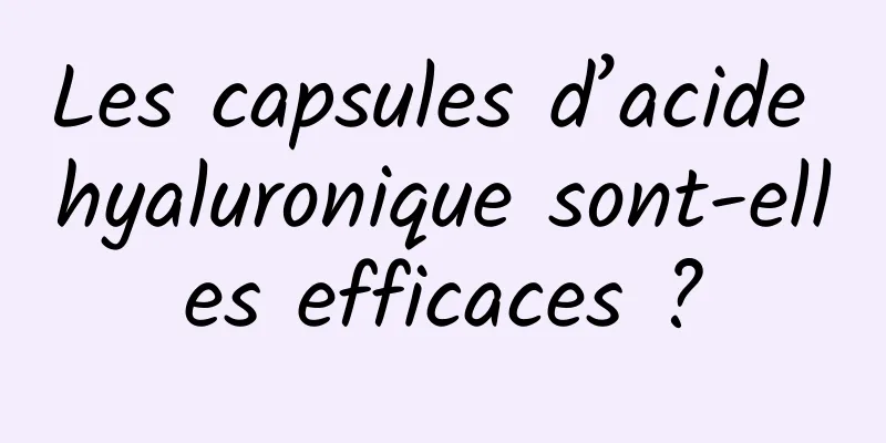 Les capsules d’acide hyaluronique sont-elles efficaces ?