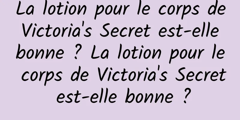 La lotion pour le corps de Victoria's Secret est-elle bonne ? La lotion pour le corps de Victoria's Secret est-elle bonne ?