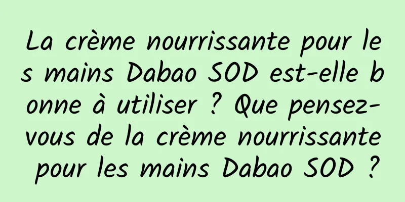 La crème nourrissante pour les mains Dabao SOD est-elle bonne à utiliser ? Que pensez-vous de la crème nourrissante pour les mains Dabao SOD ?
