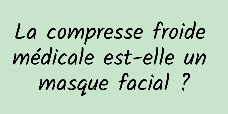 La compresse froide médicale est-elle un masque facial ?