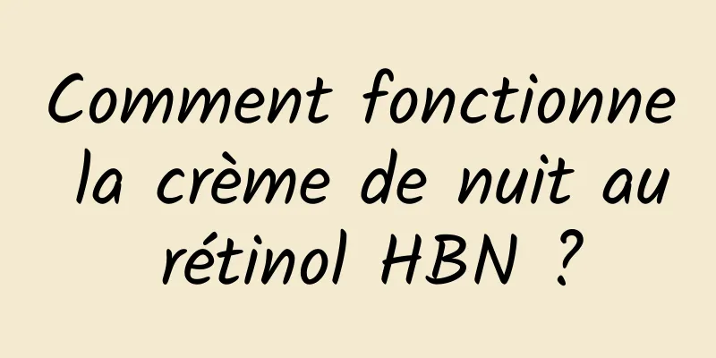 Comment fonctionne la crème de nuit au rétinol HBN ?