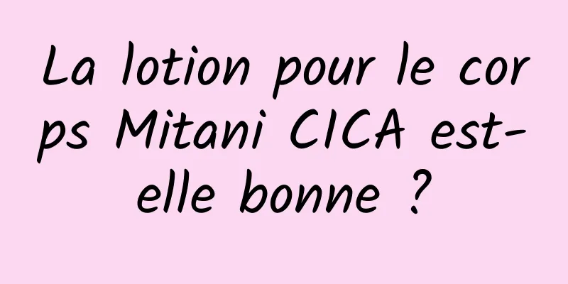 La lotion pour le corps Mitani CICA est-elle bonne ?