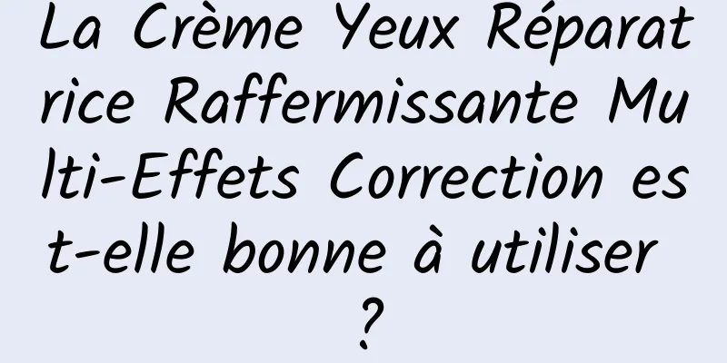 La Crème Yeux Réparatrice Raffermissante Multi-Effets Correction est-elle bonne à utiliser ?
