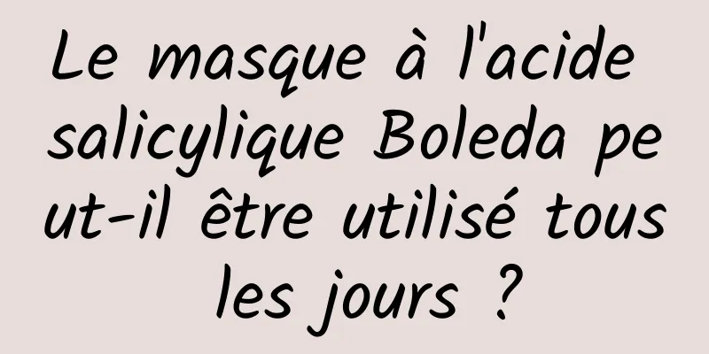 Le masque à l'acide salicylique Boleda peut-il être utilisé tous les jours ?