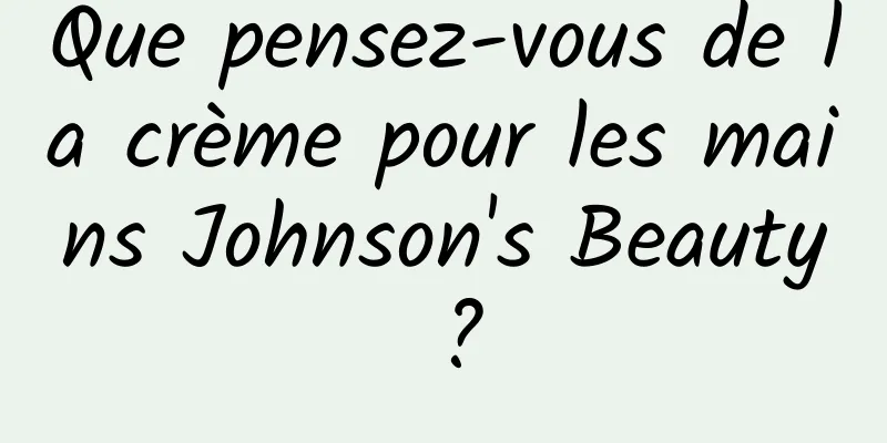Que pensez-vous de la crème pour les mains Johnson's Beauty ?