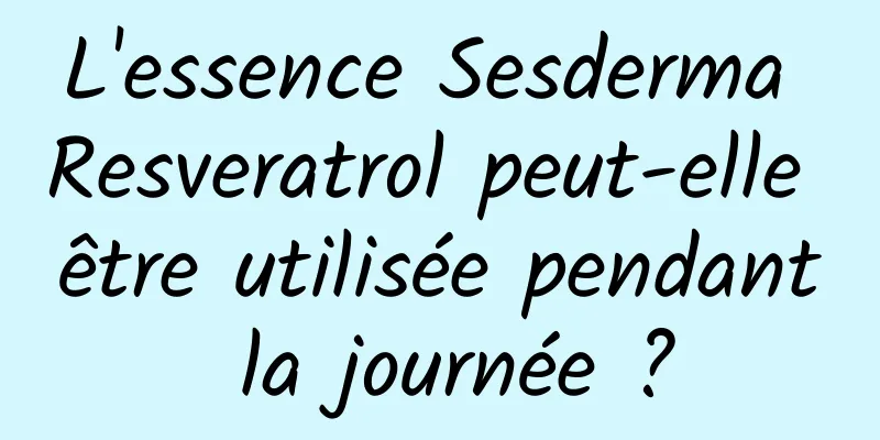 L'essence Sesderma Resveratrol peut-elle être utilisée pendant la journée ?