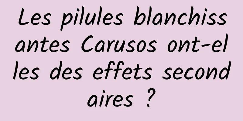 Les pilules blanchissantes Carusos ont-elles des effets secondaires ?