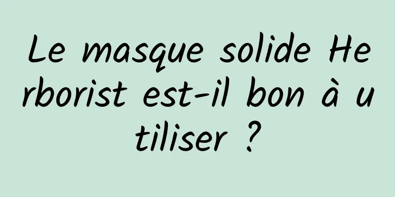 Le masque solide Herborist est-il bon à utiliser ?