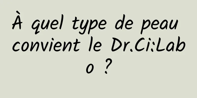 À quel type de peau convient le Dr.Ci:Labo ?
