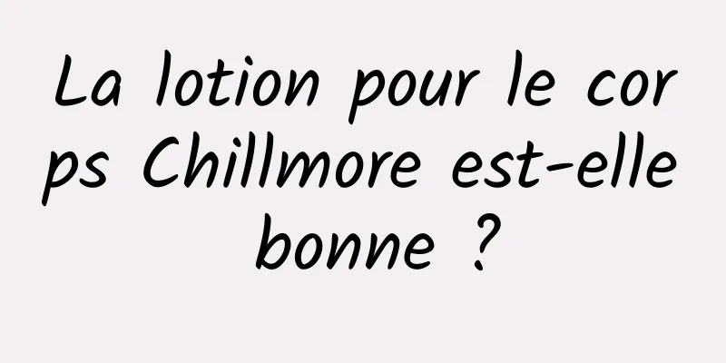 La lotion pour le corps Chillmore est-elle bonne ?