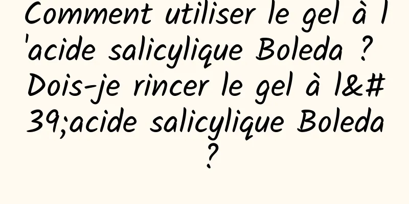 Comment utiliser le gel à l'acide salicylique Boleda ? Dois-je rincer le gel à l'acide salicylique Boleda ?
