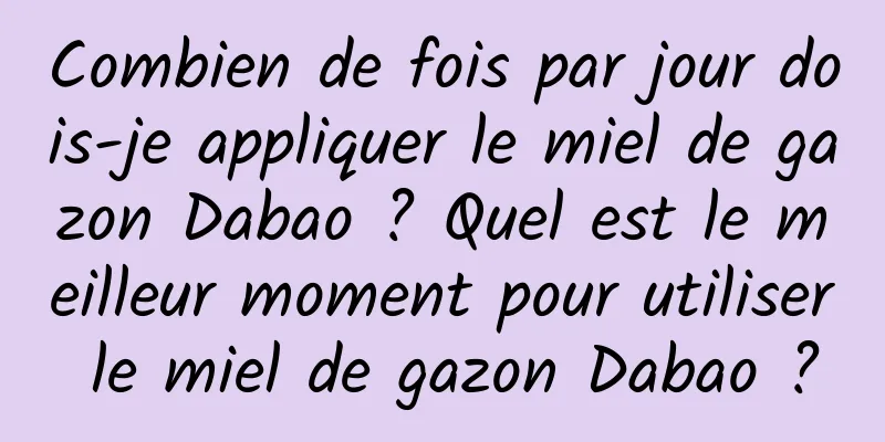 Combien de fois par jour dois-je appliquer le miel de gazon Dabao ? Quel est le meilleur moment pour utiliser le miel de gazon Dabao ?